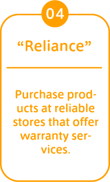 04 “Reliance” Purchase products at reliable stores that offer warranty services. 