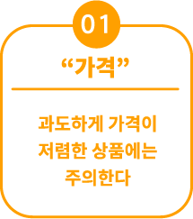 01 “가격” 과도하게 가격이 저렴한 상품에는 주의한다