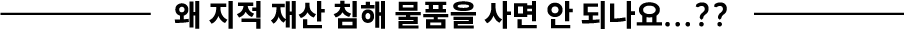 왜 지적 재산 침해 물품을 사면 안 되나요...??