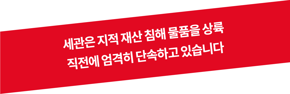 세관은 지적 재산 침해 물품을 상륙 직전에 엄격히 단속하고 있습니다
