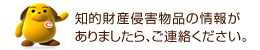 知的財産侵害物品の情報がありましたら、ご連絡ください。