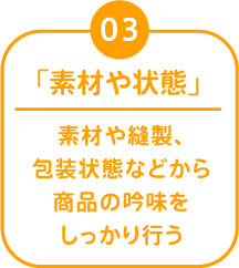 03 「素材や状態」 素材や縫製、包装状態などから商品の吟味をしっかり行う